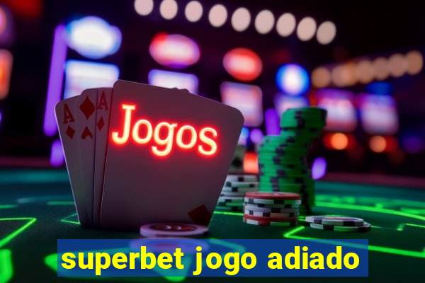 superbet jogo adiado